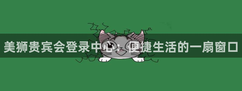旺财282代理注册：美狮贵宾会登录中心：便捷生活的一扇窗口