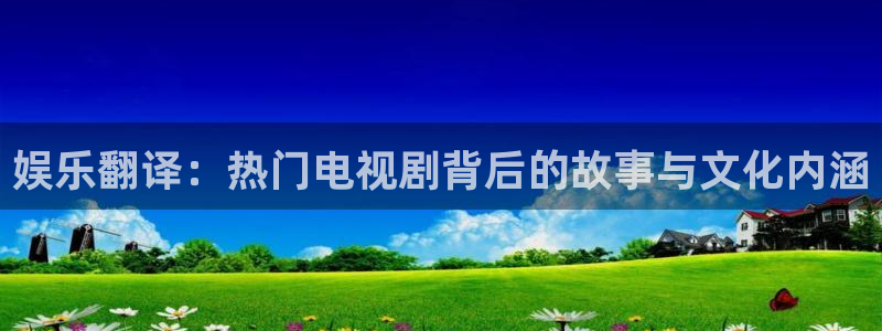 旺财28体育3：娱乐翻译：热门电视剧背后的故事与文化内涵