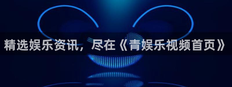 旺财28官网：精选娱乐资讯，尽在《青娱乐视频首页》