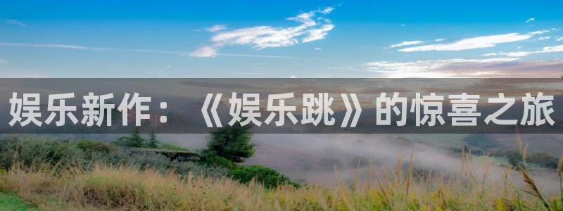 旺财283平台注册：娱乐新作：《娱乐跳》的惊喜之旅