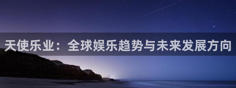 旺财28凯捷注册：天使乐业：全球娱乐趋势与未来发展方向