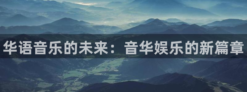 旺财283官网登录：华语音乐的未来：音华娱乐的新篇章