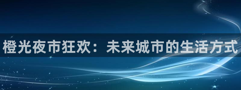 旺财28代理：橙光夜市狂欢：未来城市的生活方式