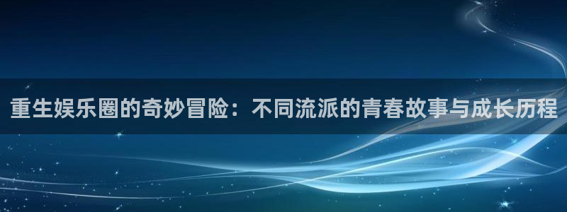 旺财28零能源集团：重生娱乐圈的奇妙冒险：不同流派的青春故事与成长历程