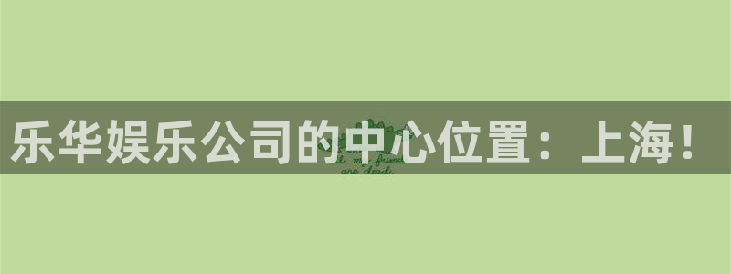 旺财282注册：乐华娱乐公司的中心位置：上海！
