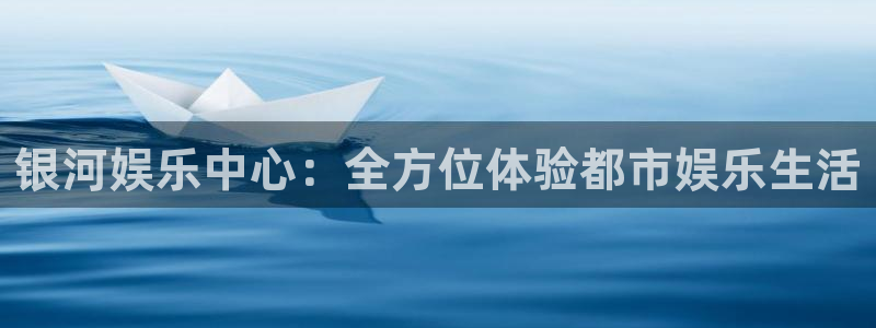 旺财28体育凯捷平台注册：银河娱乐中心：全方位体验都市娱乐生活